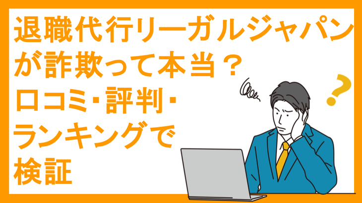 退職代行リーガルジャパンが詐欺って本当？口コミ・評判・ランキングで検証