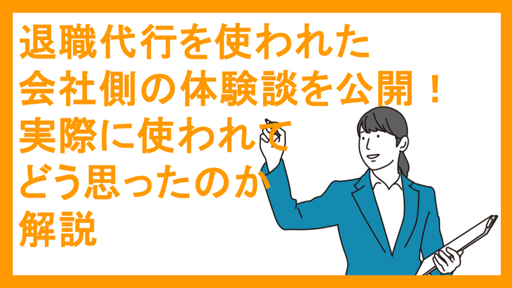 退職代行を使われた会社側の体験談を公開！実際に使われてどう思ったのか解説